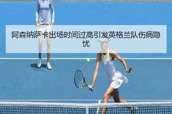 阿森纳萨卡出场时间过高引发英格兰队伤病隐忧