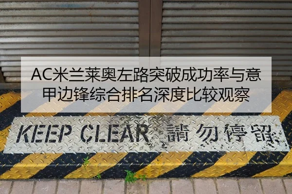 AC米兰莱奥左路突破成功率与意甲边锋综合排名深度比较观察