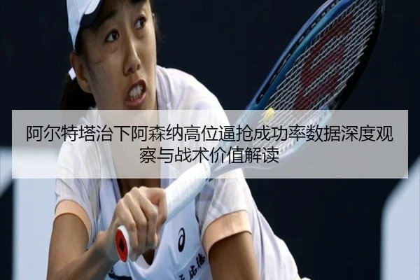 阿尔特塔治下阿森纳高位逼抢成功率数据深度观察与战术价值解读