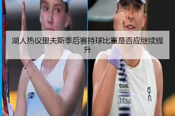 湖人热议里夫斯季后赛持球比重是否应继续提升